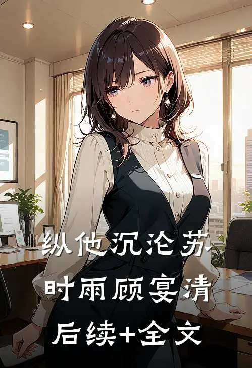 纵他沉沦苏时雨顾宴清后续+全文