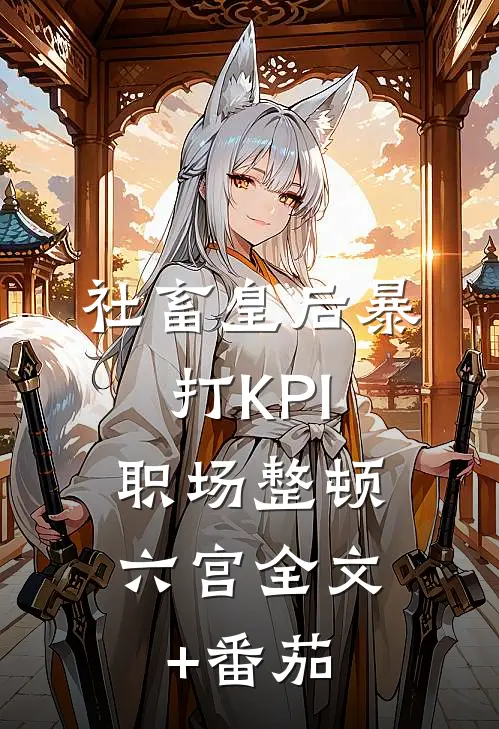 社畜皇后暴打KPI，职场整顿六宫全文+番茄