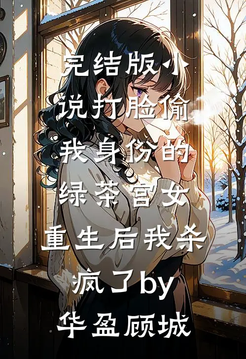 完结版小说打脸偷我身份的绿茶宫女，重生后我杀疯了by华盈顾城