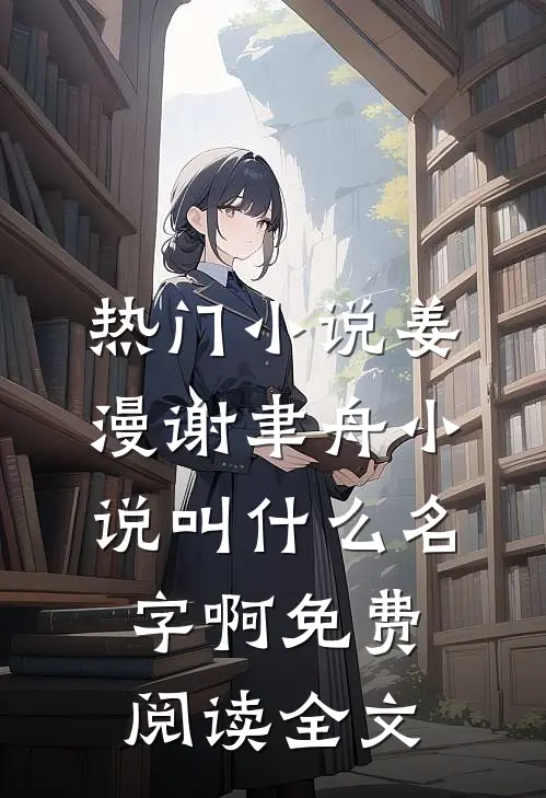 热门小说姜漫谢聿舟小说叫什么名字啊免费阅读全文