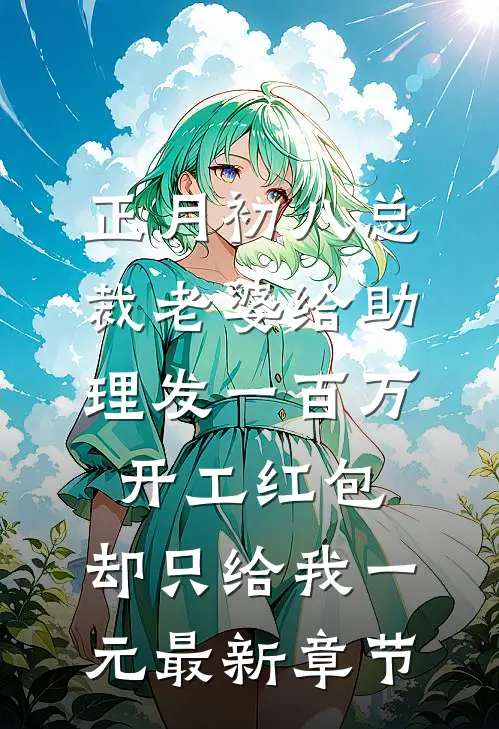 正月初八总裁老婆给助理发一百万开工红包，却只给我一元最新章节