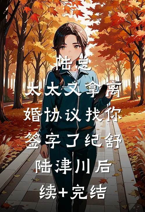 陆总，太太又拿离婚协议找你签字了纪舒陆津川后续+完结