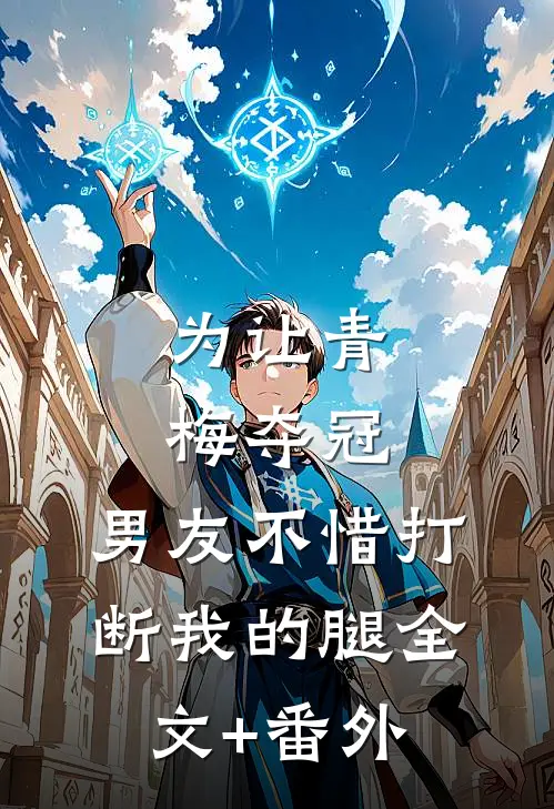 为让青梅夺冠，男友不惜打断我的腿全文+番外