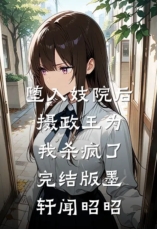 堕入妓院后，摄政王为我杀疯了完结版墨轩闻昭昭
