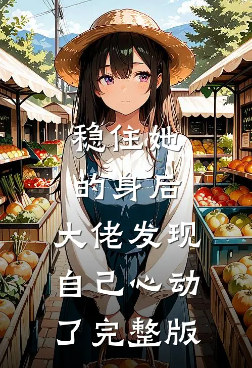 稳住她的身后，大佬发现自己心动了完整版
