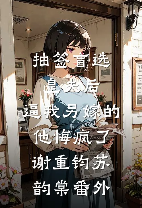 抽签盲选皇夫后，逼我另嫁的他悔疯了谢重钧苏韵棠 番外