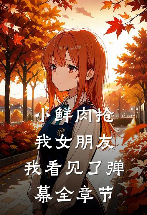 小鲜肉抢我女朋友，我看见了弹幕全章节