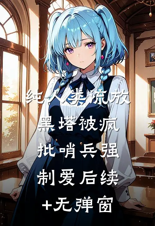 纯人类流放黑塔被疯批哨兵强制爱后续+无弹窗