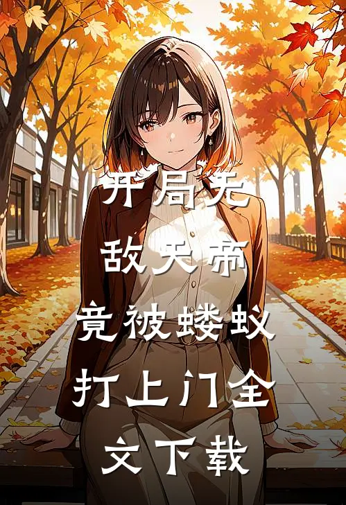 开局无敌天帝，竟被蝼蚁打上门全文下载