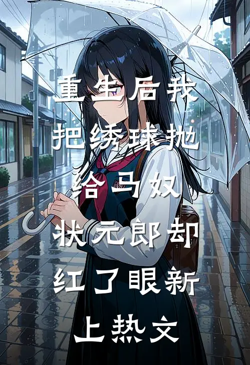重生后我把绣球抛给马奴，状元郎却红了眼新上热文