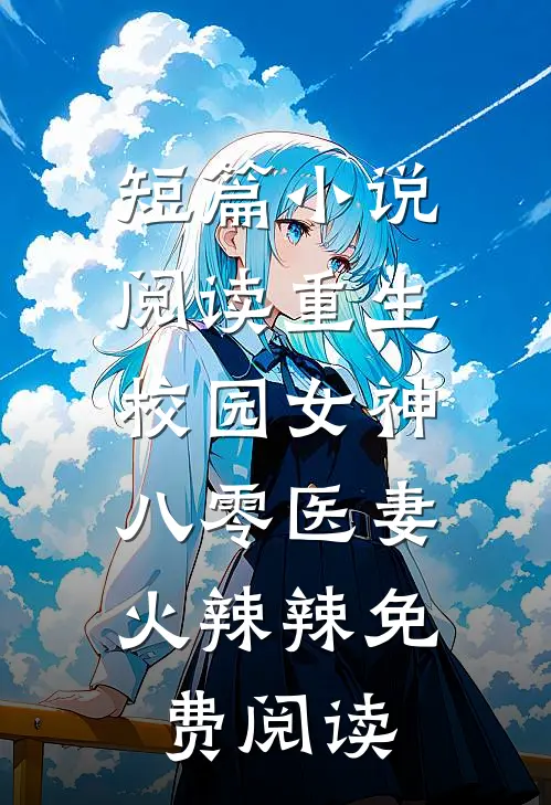 短篇小说阅读重生校园女神:八零医妻火辣辣免费阅读