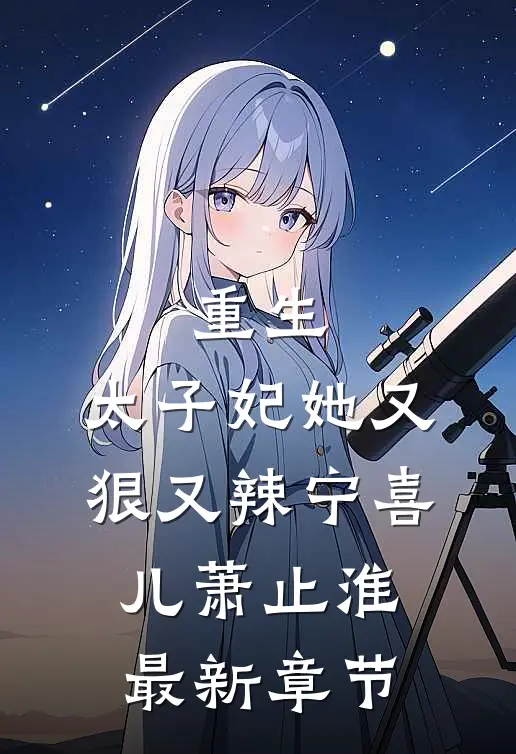 重生：太子妃她又狠又辣宁喜儿萧止淮最新章节