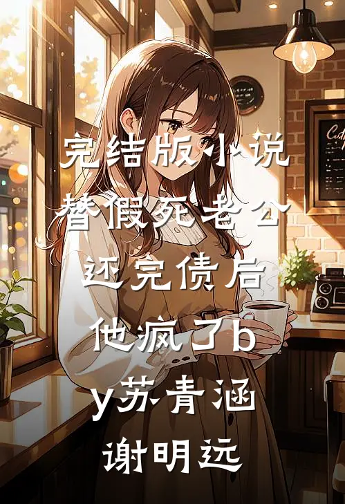 完结版小说替假死老公还完债后，他疯了by苏青涵谢明远