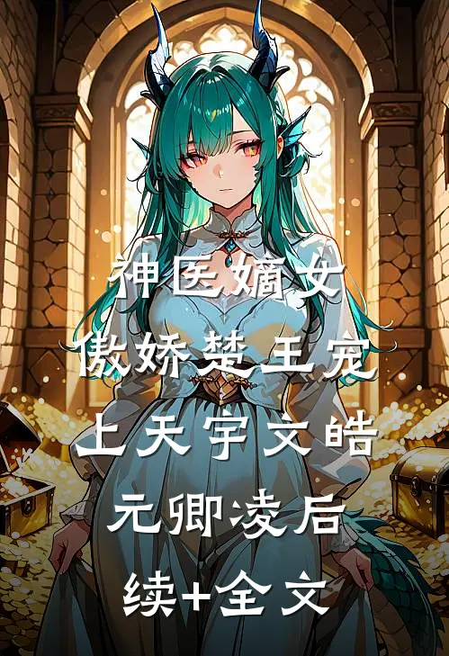 神医嫡女：傲娇楚王宠上天宇文皓元卿凌后续+全文