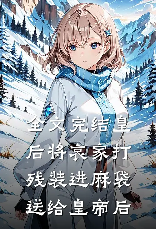 全文完结皇后将哀家打残装进麻袋送给皇帝后