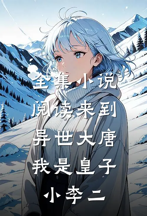 全集小说阅读来到异世大唐，我是皇子小李二