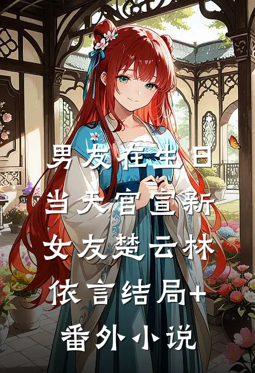 男友在生日当天官宣新女友楚云林依言结局+番外小说