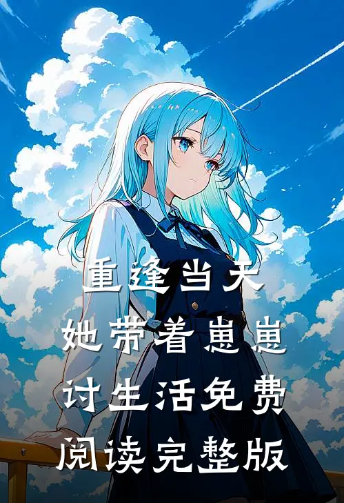 重逢当天,她带着崽崽讨生活免费阅读完整版