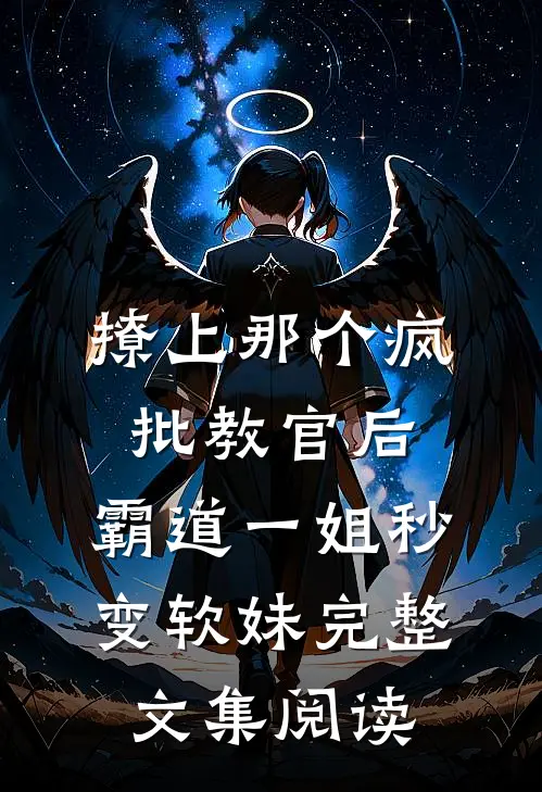 撩上那个疯批教官后，霸道一姐秒变软妹完整文集阅读