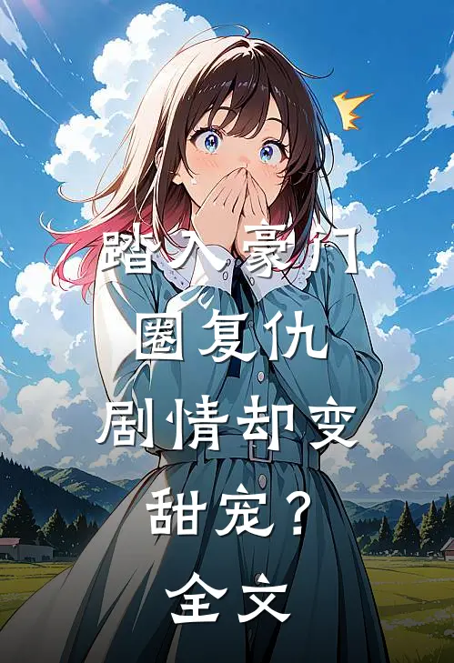 踏入豪门圈复仇，剧情却变甜宠？全文