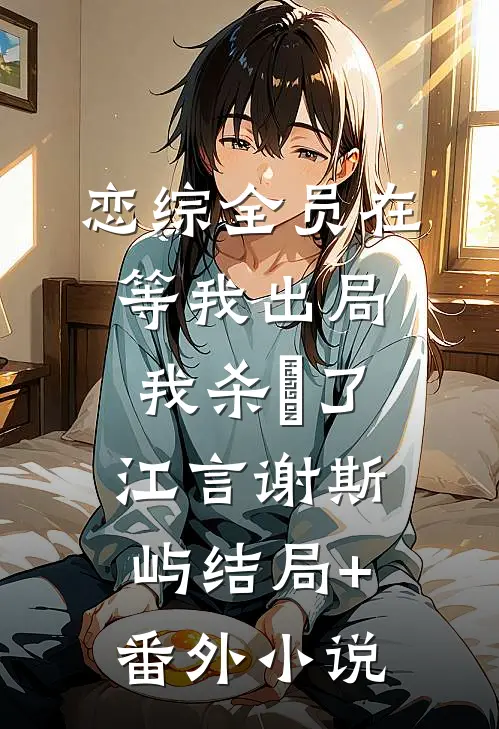 恋综全员在等我出局，我杀瘋了江言谢斯屿结局+番外小说