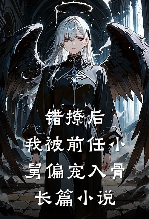 错撩后，我被前任小舅偏宠入骨长篇小说