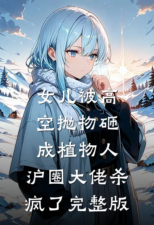 女儿被高空抛物砸成植物人，沪圈大佬杀疯了完整版