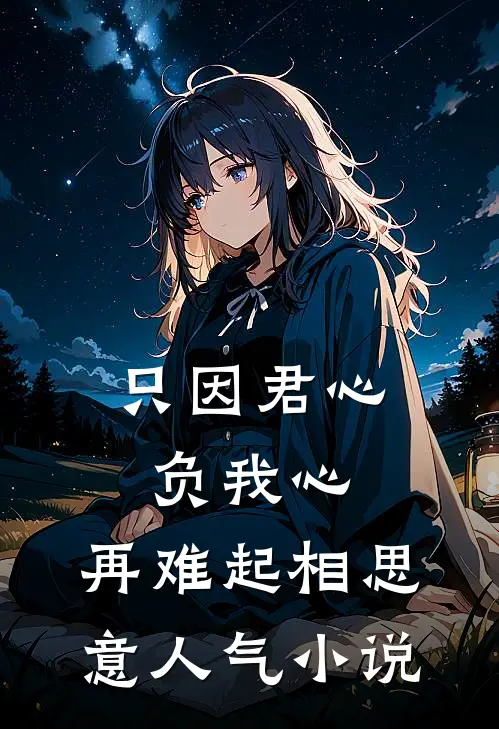 只因君心负我心，再难起相思意人气小说