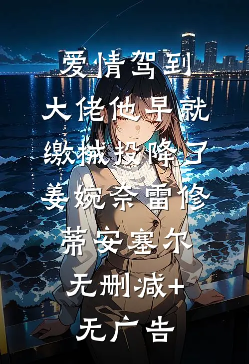 爱情驾到，大佬他早就缴械投降了姜婉奈雷修.蒂安塞尔无删减+无广告