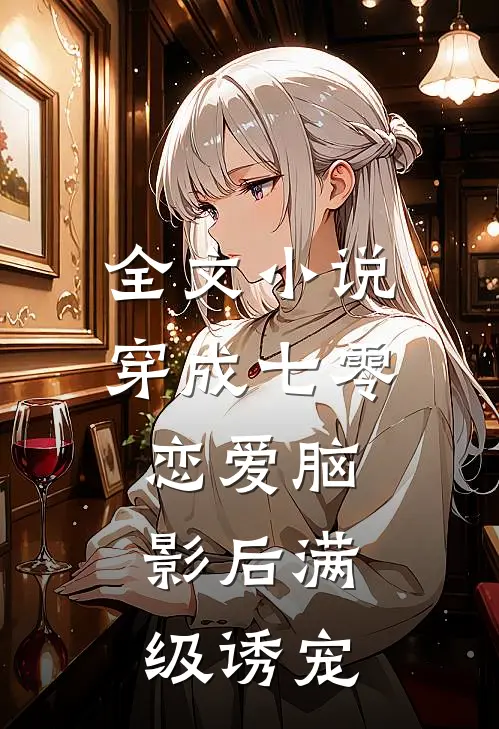 全文小说穿成七零恋爱脑，影后满级诱宠
