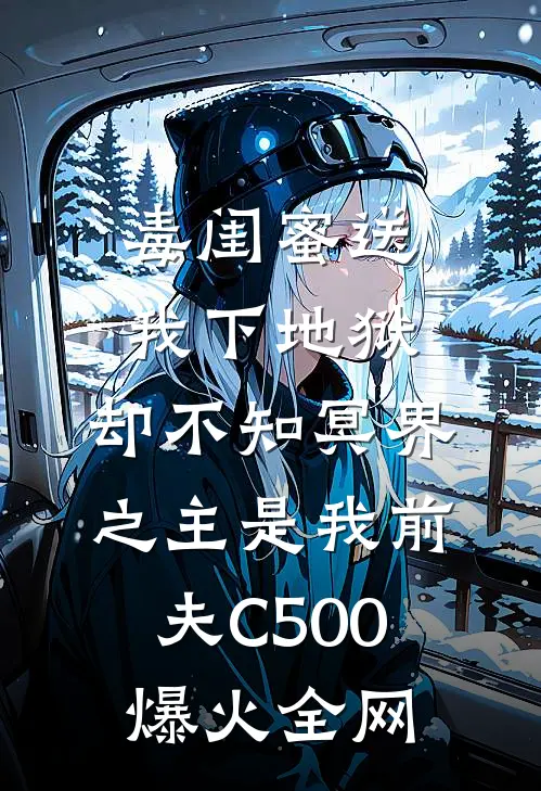 毒闺蜜送我下地狱，却不知冥界之主是我前夫C500爆火全网