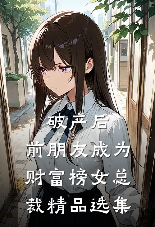 破产后，前朋友成为财富榜女总裁精品选集