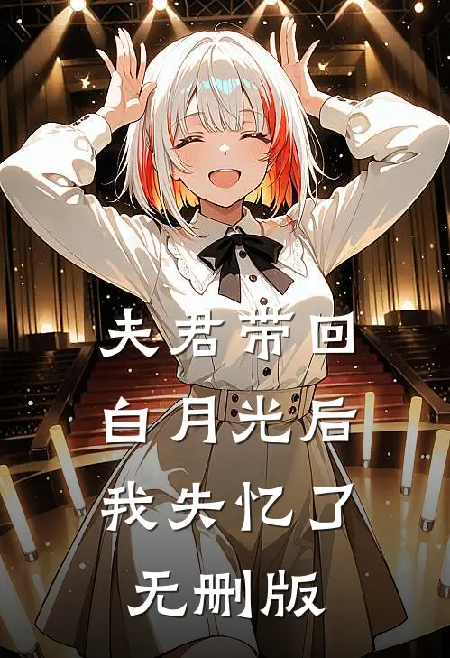 夫君带回白月光后，我失忆了无删版