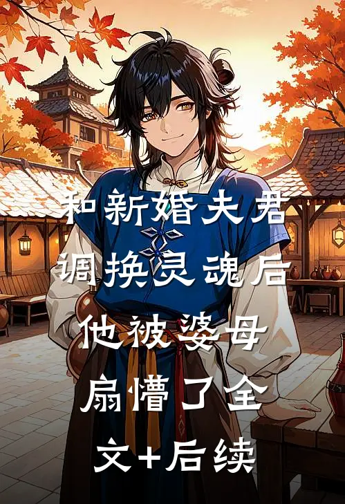 和新婚夫君调换灵魂后，他被婆母扇懵了全文+后续
