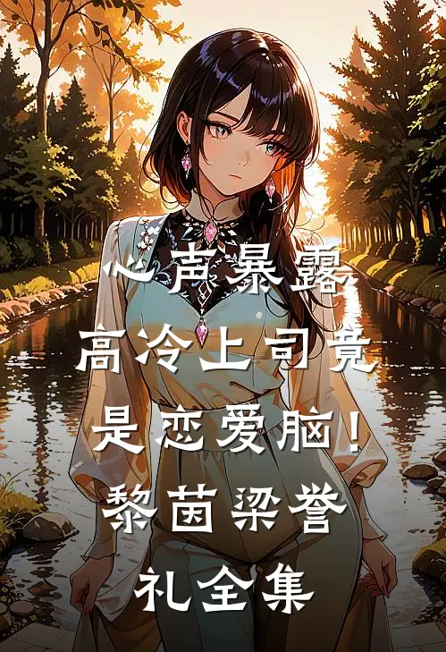 心声暴露，高冷上司竟是恋爱脑！黎茵梁誉礼全集