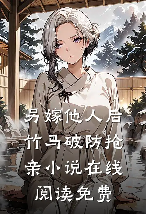 另嫁他人后，竹马破防抢亲小说在线阅读免费