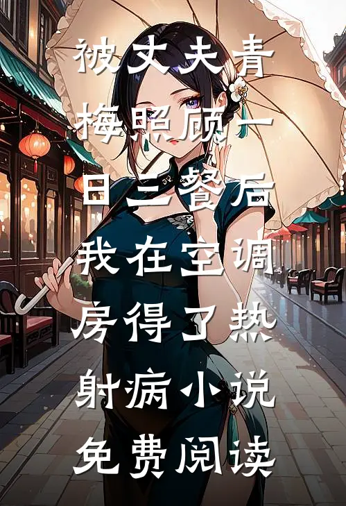 被丈夫青梅照顾一日三餐后，我在空调房得了热射病小说免费阅读