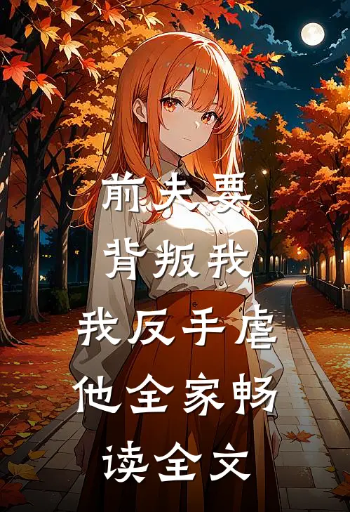 前夫要背叛我，我反手虐他全家畅读全文