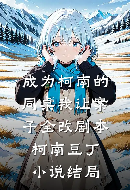 成为柯南的同桌我让案子全改剧本柯南豆丁小说结局