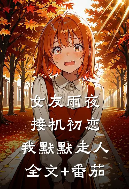女友雨夜接机初恋，我默默走人全文+番茄