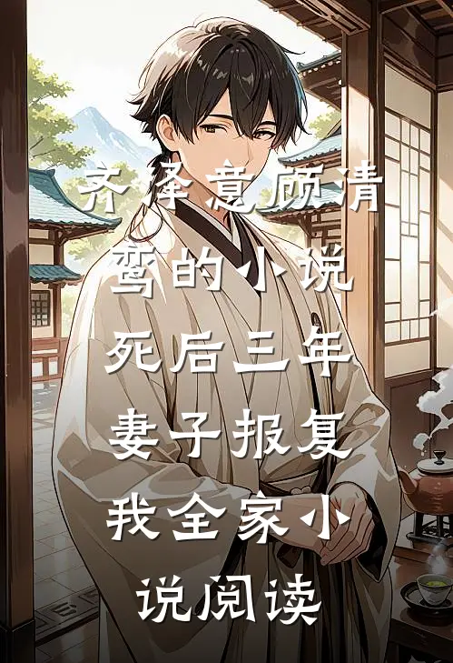 齐泽意顾清鸾的小说死后三年，妻子报复我全家小说阅读
