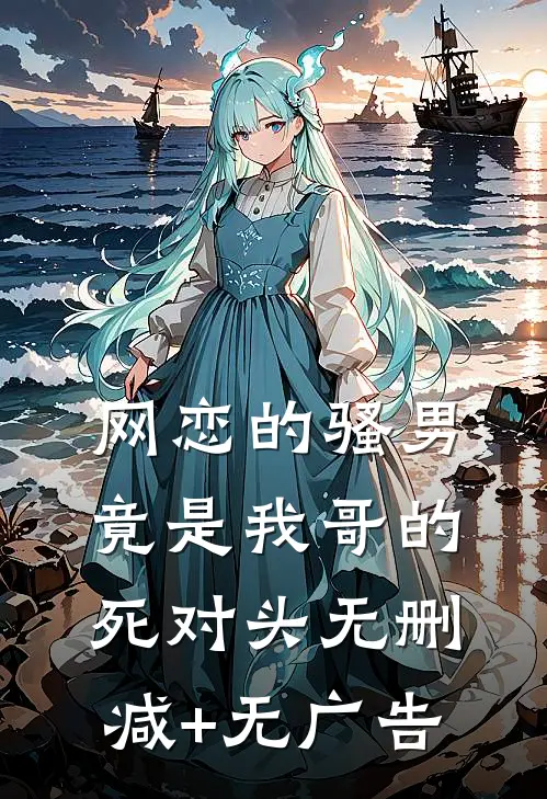 网恋的骚男竟是我哥的死对头无删减+无广告