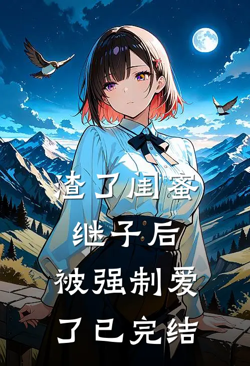 渣了闺蜜继子后，被强制爱了已完结
