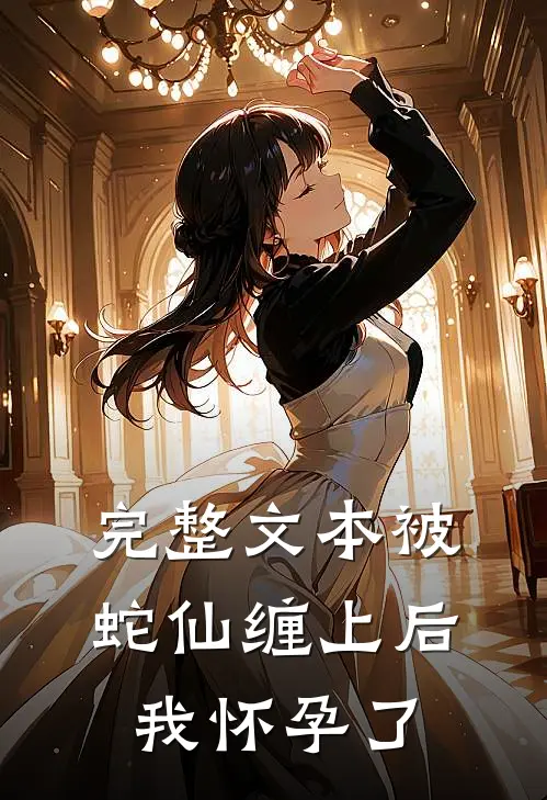完整文本被蛇仙缠上后，我怀孕了