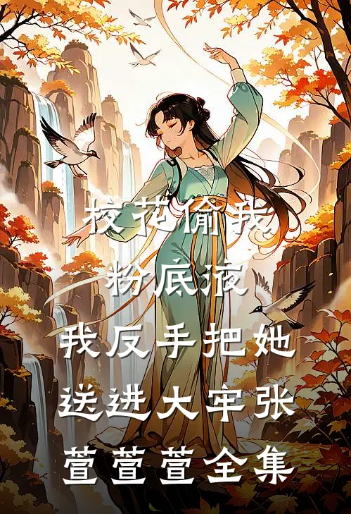 校花偷我粉底液，我反手把她送进大牢张萱萱萱全集