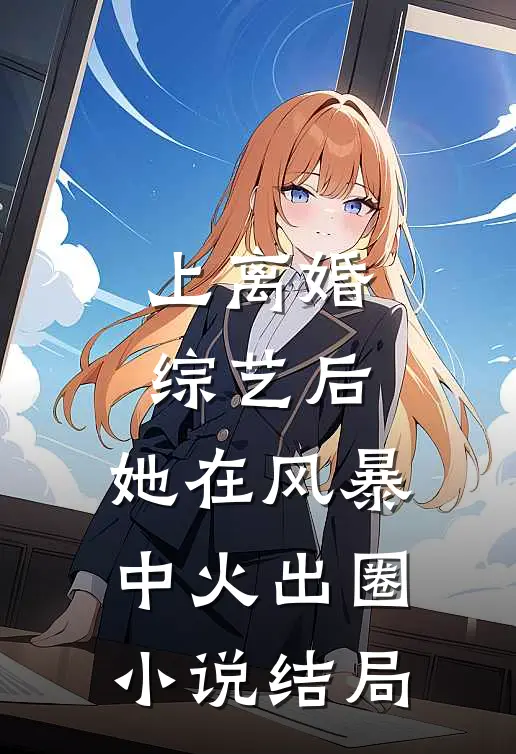 上离婚综艺后，她在风暴中火出圈小说结局