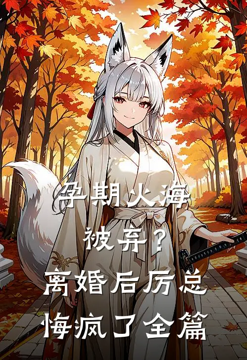孕期火海被弃？离婚后厉总悔疯了全篇