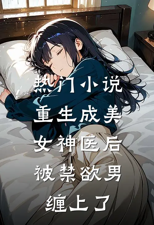 热门小说重生成美女神医后，被禁欲男缠上了