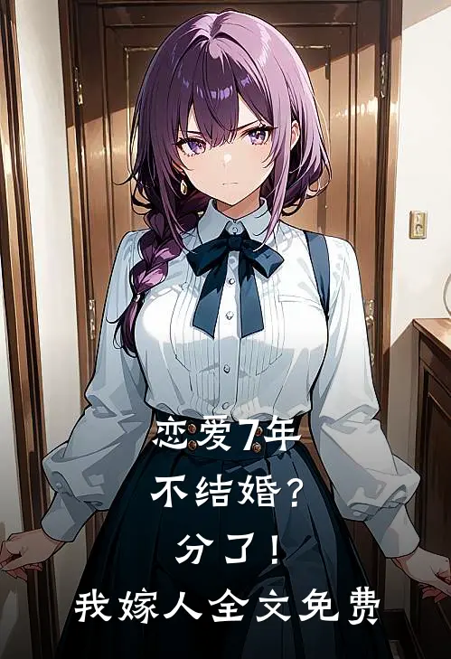 恋爱7年不结婚？分了！我嫁人全文免费