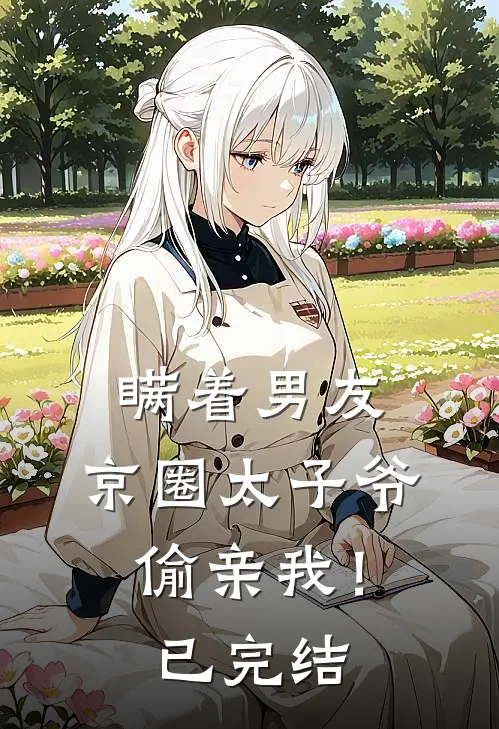 瞒着男友，京圈太子爷偷亲我！已完结